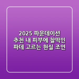 2025 파운데이션 추천: 내 피부에 찰떡인 파데 고르는 현실 조언