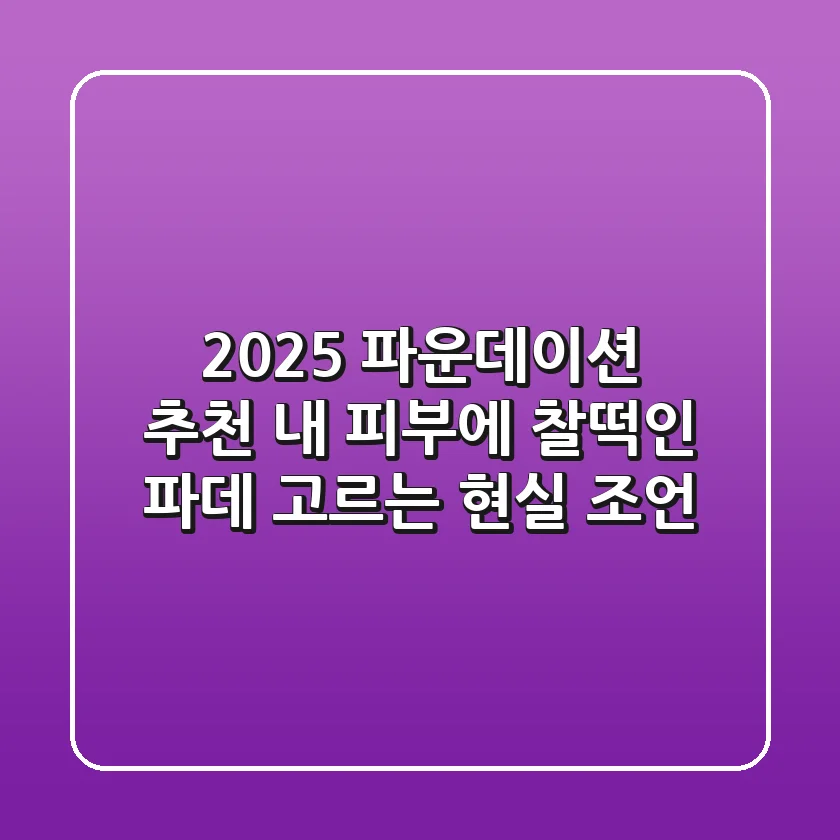 2025 파운데이션 추천: 내 피부에 찰떡인 파데 고르는 현실 조언