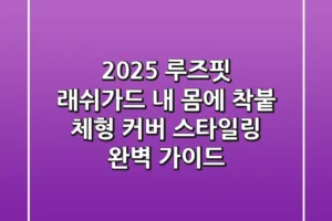 2025 루즈핏 래쉬가드, 내 몸에 착붙! 체형 커버 & 스타일링 완벽 가이드