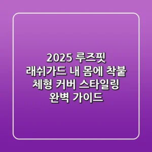 2025 루즈핏 래쉬가드, 내 몸에 착붙! 체형 커버 & 스타일링 완벽 가이드