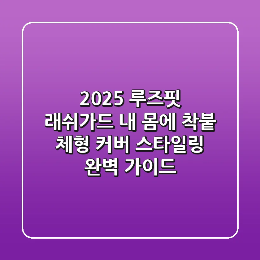 2025 루즈핏 래쉬가드, 내 몸에 착붙! 체형 커버 & 스타일링 완벽 가이드