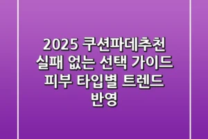 2025 쿠션파데추천: 실패 없는 선택 가이드 (피부 타입별 & 트렌드 반영)