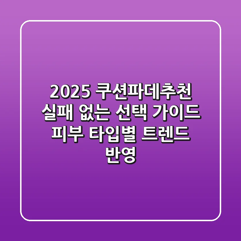 2025 쿠션파데추천: 실패 없는 선택 가이드 (피부 타입별 & 트렌드 반영)