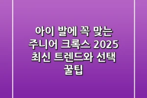 아이 발에 꼭 맞는 주니어 크록스, 2025 최신 트렌드와 선택 꿀팁