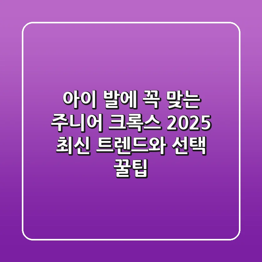아이 발에 꼭 맞는 주니어 크록스, 2025 최신 트렌드와 선택 꿀팁
