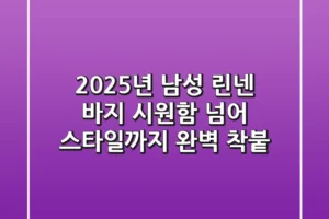 2025년 남성 린넨 바지, 시원함 넘어 스타일까지 완벽 착붙!