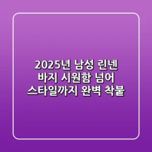 2025년 남성 린넨 바지, 시원함 넘어 스타일까지 완벽 착붙!