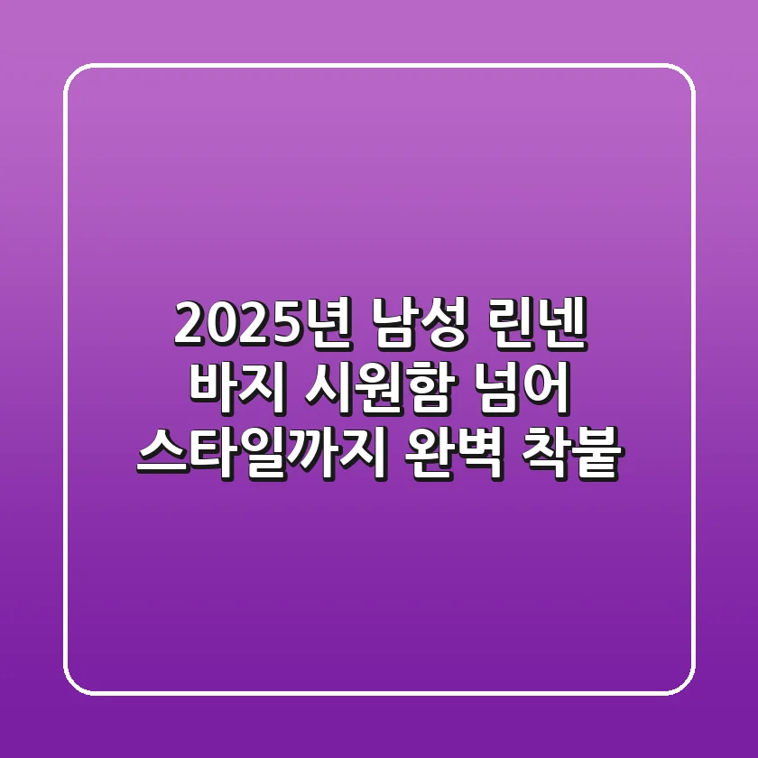 2025년 남성 린넨 바지, 시원함 넘어 스타일까지 완벽 착붙!