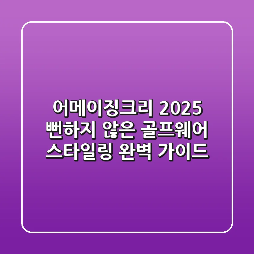 어메이징크리 2025: 뻔하지 않은 골프웨어 스타일링 완벽 가이드!