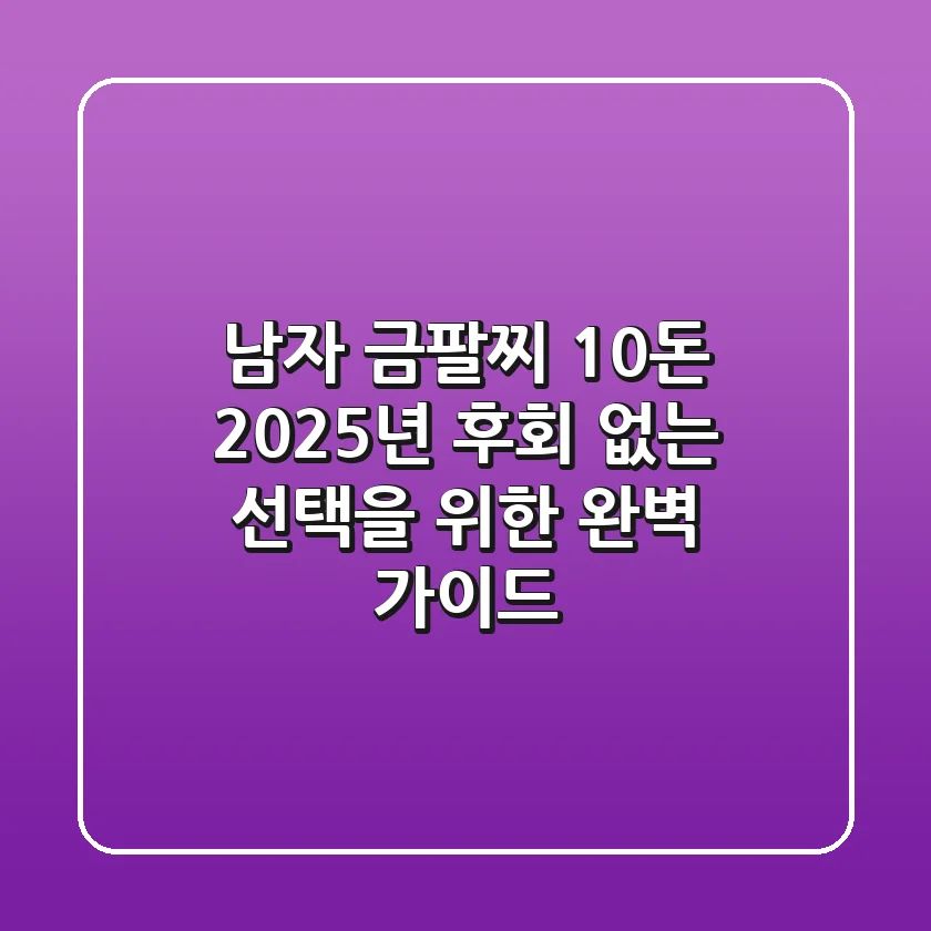 남자 금팔찌 10돈: 2025년, 후회 없는 선택을 위한 완벽 가이드