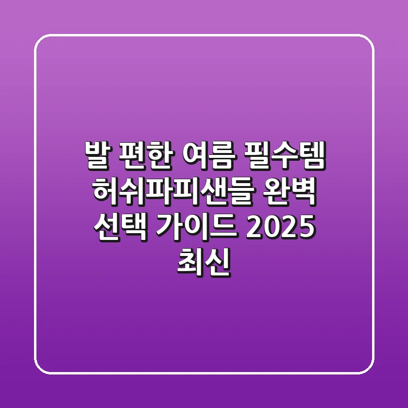 발 편한 여름 필수템, 허쉬파피샌들 완벽 선택 가이드 (2025 최신)