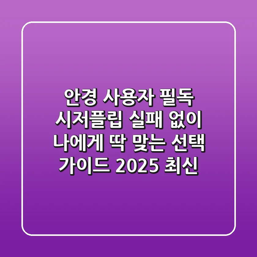 안경 사용자 필독! 시저플립, 실패 없이 나에게 딱 맞는 선택 가이드 (2025 최신)