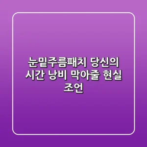 눈밑주름패치, 당신의 시간 낭비 막아줄 현실 조언