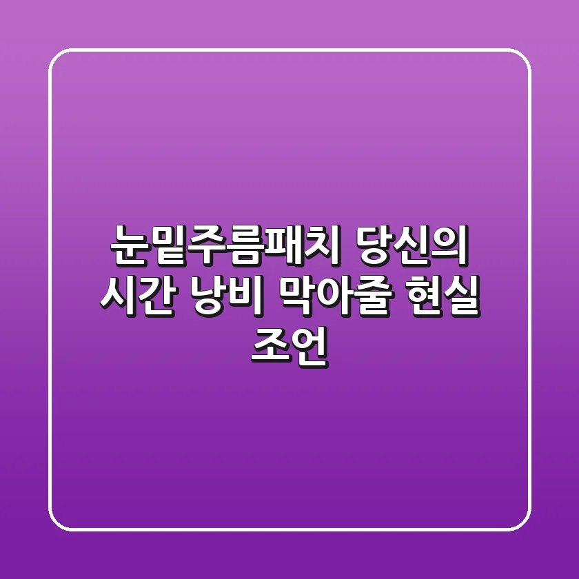 눈밑주름패치, 당신의 시간 낭비 막아줄 현실 조언