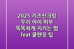 2025 키즈선크림: 우리 아이 피부, 똑똑하게 지키는 법 (feat. 클렌징 팁)
