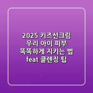2025 키즈선크림: 우리 아이 피부, 똑똑하게 지키는 법 (feat. 클렌징 팁)