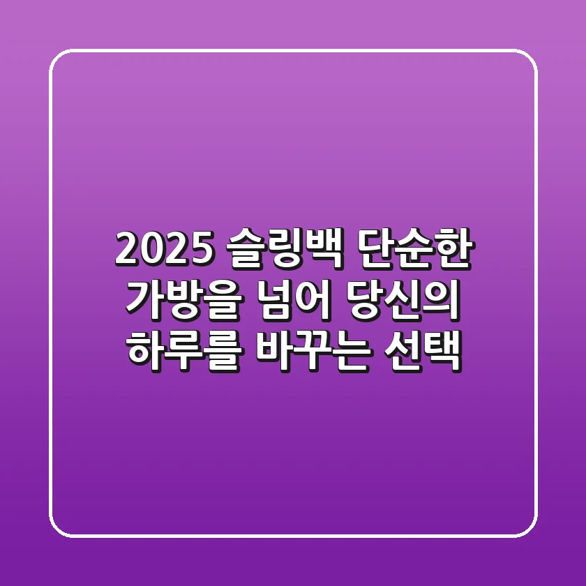 2025 슬링백, 단순한 가방을 넘어 '당신의 하루'를 바꾸는 선택