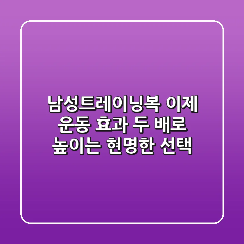 남성트레이닝복, 이제 운동 효과 두 배로 높이는 현명한 선택!