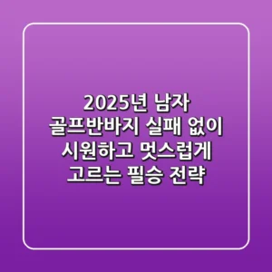 2025년 남자 골프반바지, 실패 없이 '시원하고 멋스럽게' 고르는 필승 전략