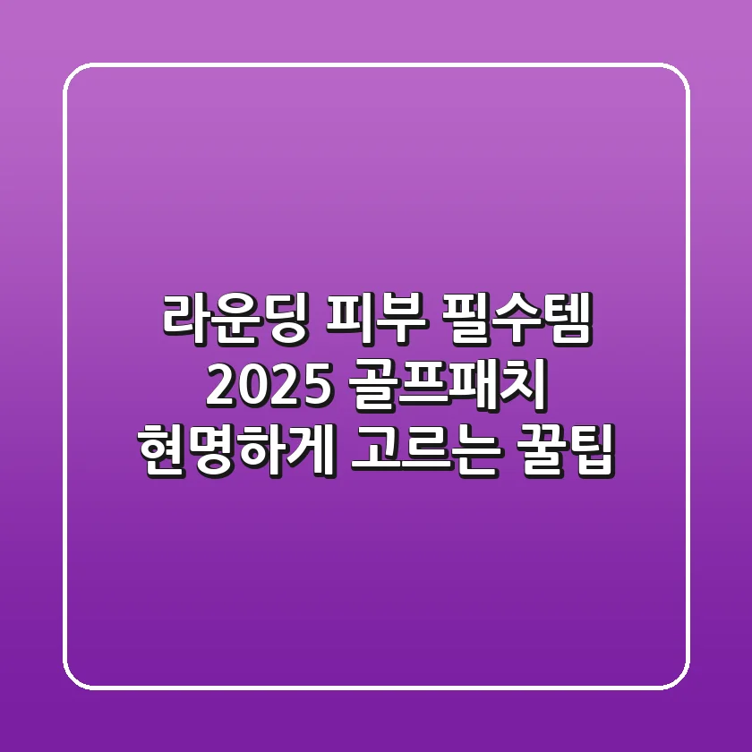 라운딩 피부 필수템, 2025 골프패치 현명하게 고르는 꿀팁!