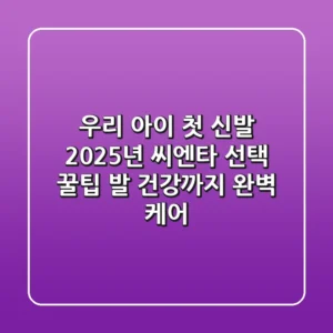 우리 아이 첫 신발, 2025년 씨엔타 선택 꿀팁! 발 건강까지 완벽 케어
