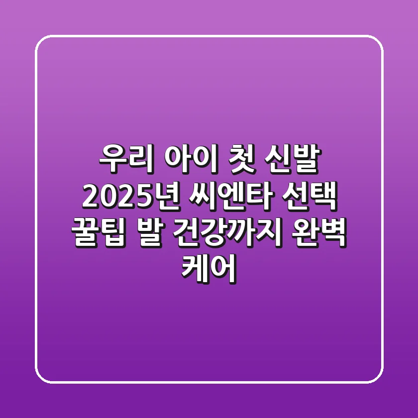 우리 아이 첫 신발, 2025년 씨엔타 선택 꿀팁! 발 건강까지 완벽 케어