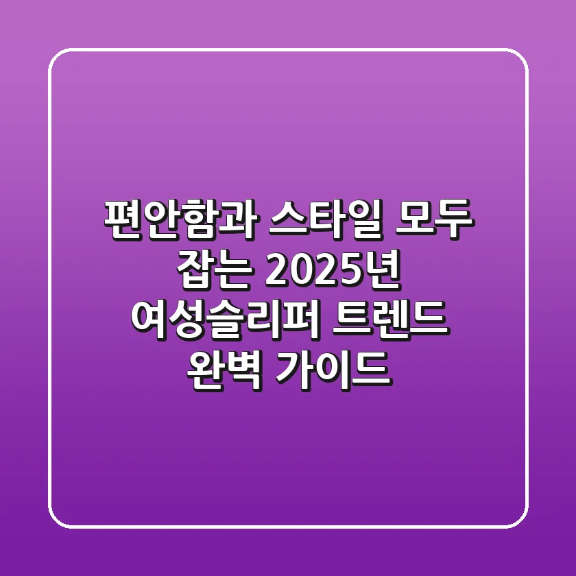 편안함과 스타일, 모두 잡는 2025년 여성슬리퍼 트렌드 완벽 가이드