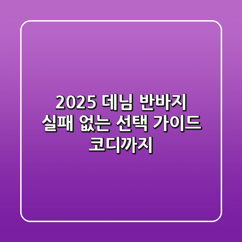 2025 데님 반바지, 실패 없는 선택 가이드 (코디까지)