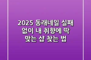 2025 동래네일, 실패 없이 내 취향에 딱 맞는 샵 찾는 법!