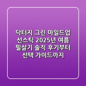 닥터지 그린 마일드업 선스틱, 2025년 여름 필살기? 솔직 후기부터 선택 가이드까지