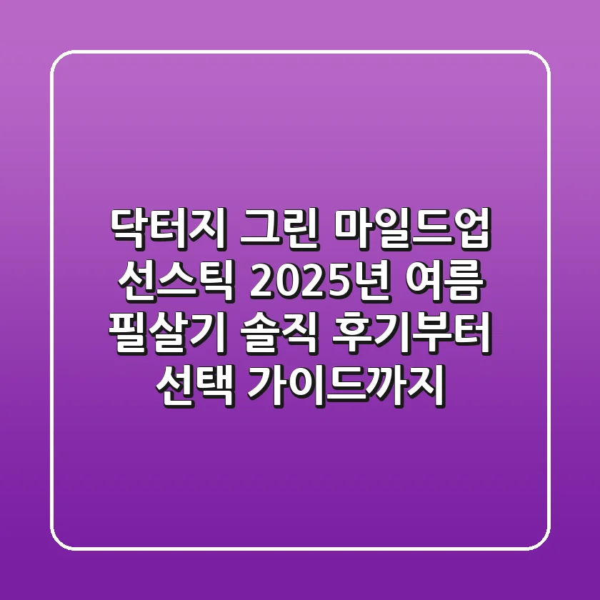 닥터지 그린 마일드업 선스틱, 2025년 여름 필살기? 솔직 후기부터 선택 가이드까지