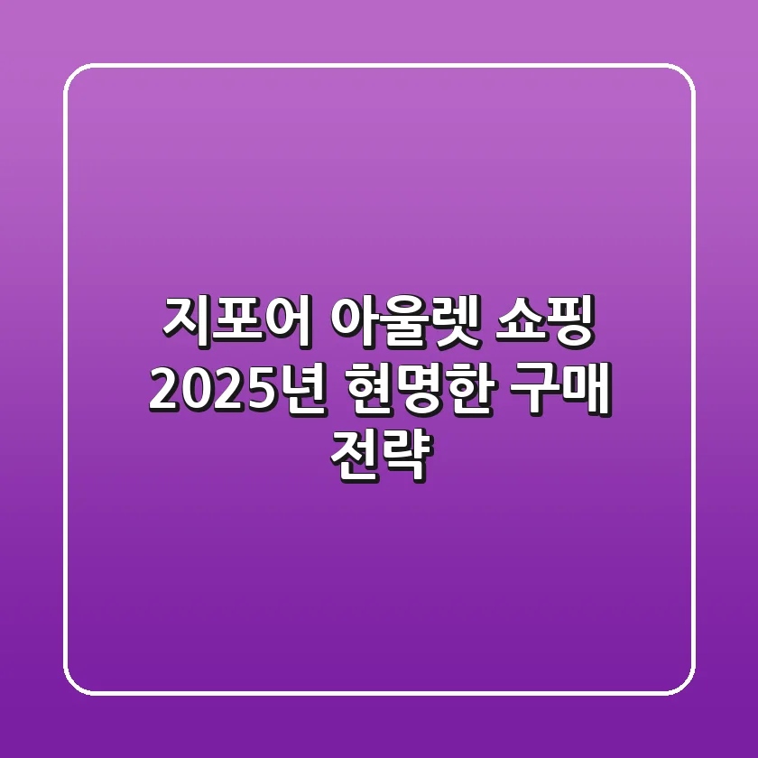지포어 아울렛 쇼핑, 2025년 현명한 구매 전략!