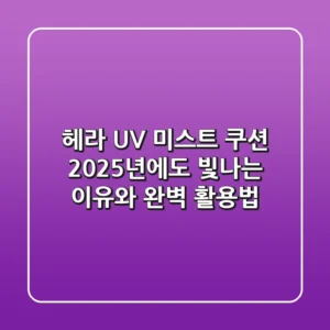 헤라 UV 미스트 쿠션, 2025년에도 빛나는 이유와 완벽 활용법