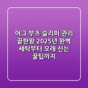 어그 부츠 슬리퍼 관리 끝판왕: 2025년 완벽 세탁부터 오래 신는 꿀팁까지!