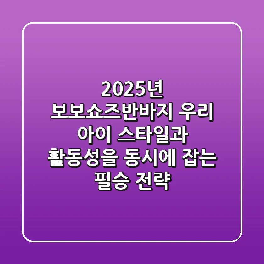 2025년 보보쇼즈반바지: 우리 아이 스타일과 활동성을 동시에 잡는 필승 전략