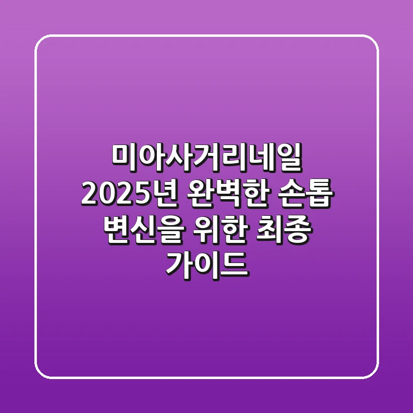미아사거리네일, 2025년 완벽한 손톱 변신을 위한 최종 가이드