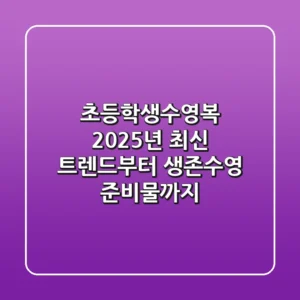 초등학생수영복, 2025년 최신 트렌드부터 생존수영 준비물까지!