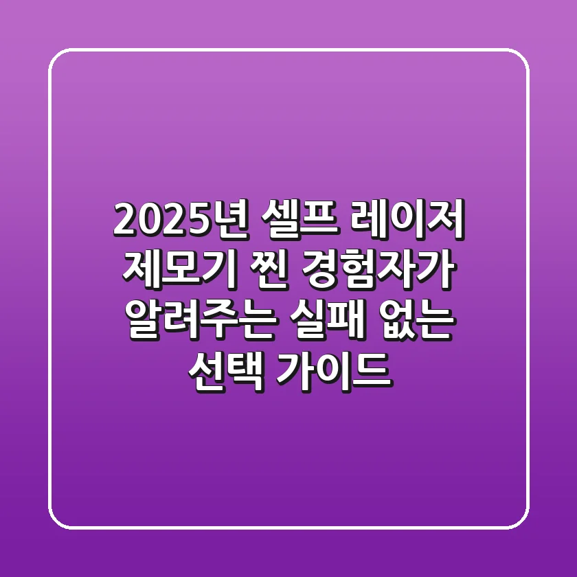 2025년 셀프 레이저 제모기, 찐 경험자가 알려주는 실패 없는 선택 가이드