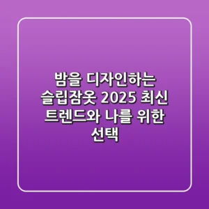 밤을 디자인하는 슬립잠옷: 2025 최신 트렌드와 나를 위한 선택