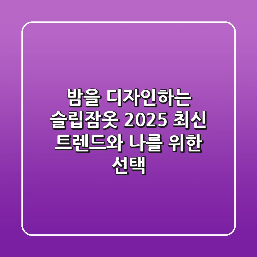 밤을 디자인하는 슬립잠옷: 2025 최신 트렌드와 나를 위한 선택