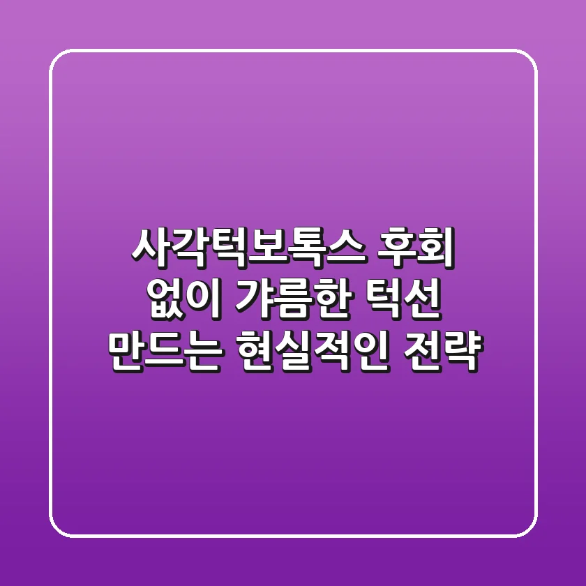 사각턱보톡스, 후회 없이 갸름한 턱선 만드는 현실적인 전략