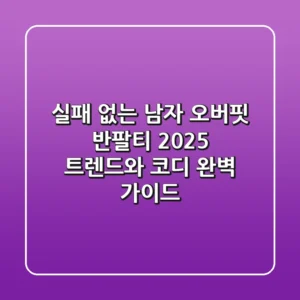실패 없는 남자 오버핏 반팔티, 2025 트렌드와 코디 완벽 가이드