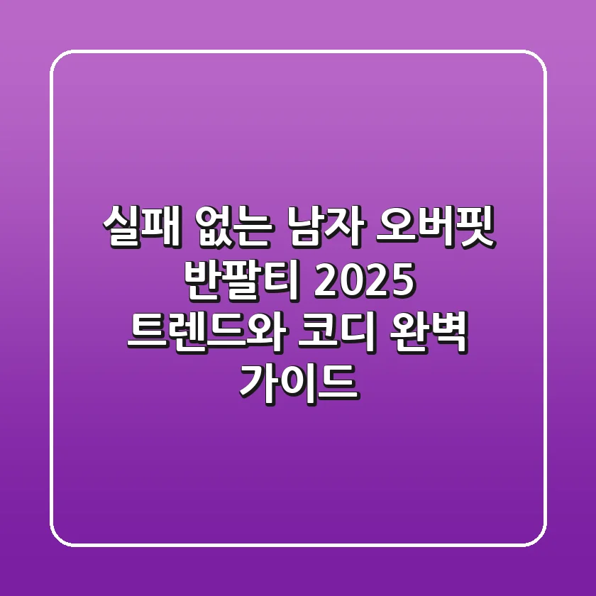 실패 없는 남자 오버핏 반팔티, 2025 트렌드와 코디 완벽 가이드