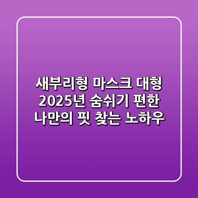 새부리형 마스크 대형: 2025년 숨쉬기 편한 '나만의 핏' 찾는 노하우