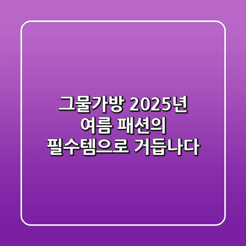 그물가방, 2025년 여름 패션의 필수템으로 거듭나다!