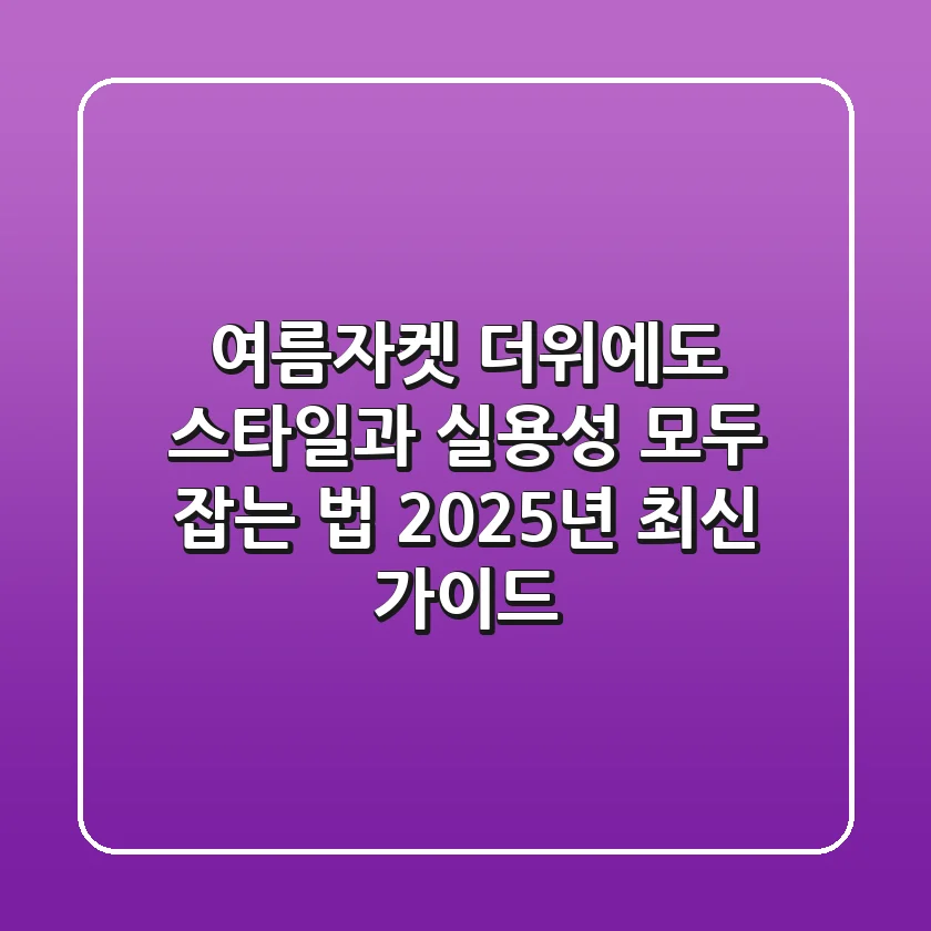 여름자켓, 더위에도 스타일과 실용성 모두 잡는 법 (2025년 최신 가이드)