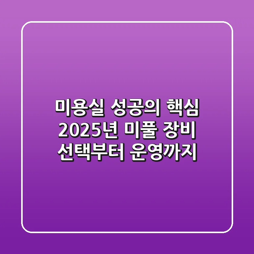 미용실 성공의 핵심, 2025년 미풀 장비 선택부터 운영까지