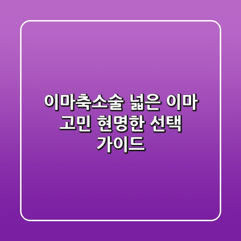 이마축소술: 넓은 이마 고민, 현명한 선택 가이드