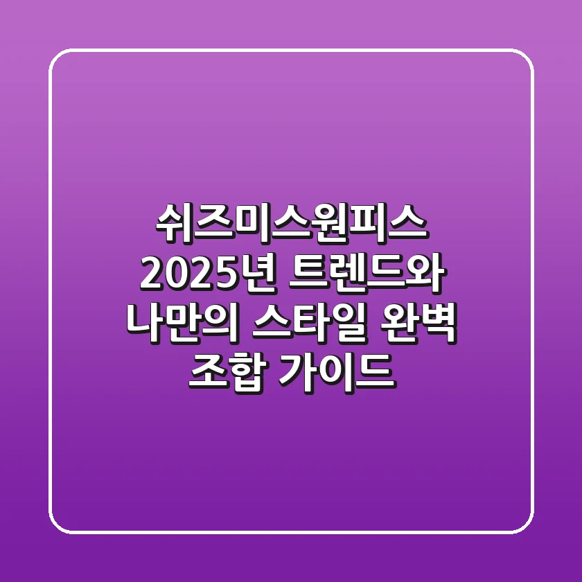 쉬즈미스원피스, 2025년 트렌드와 나만의 스타일 완벽 조합 가이드
