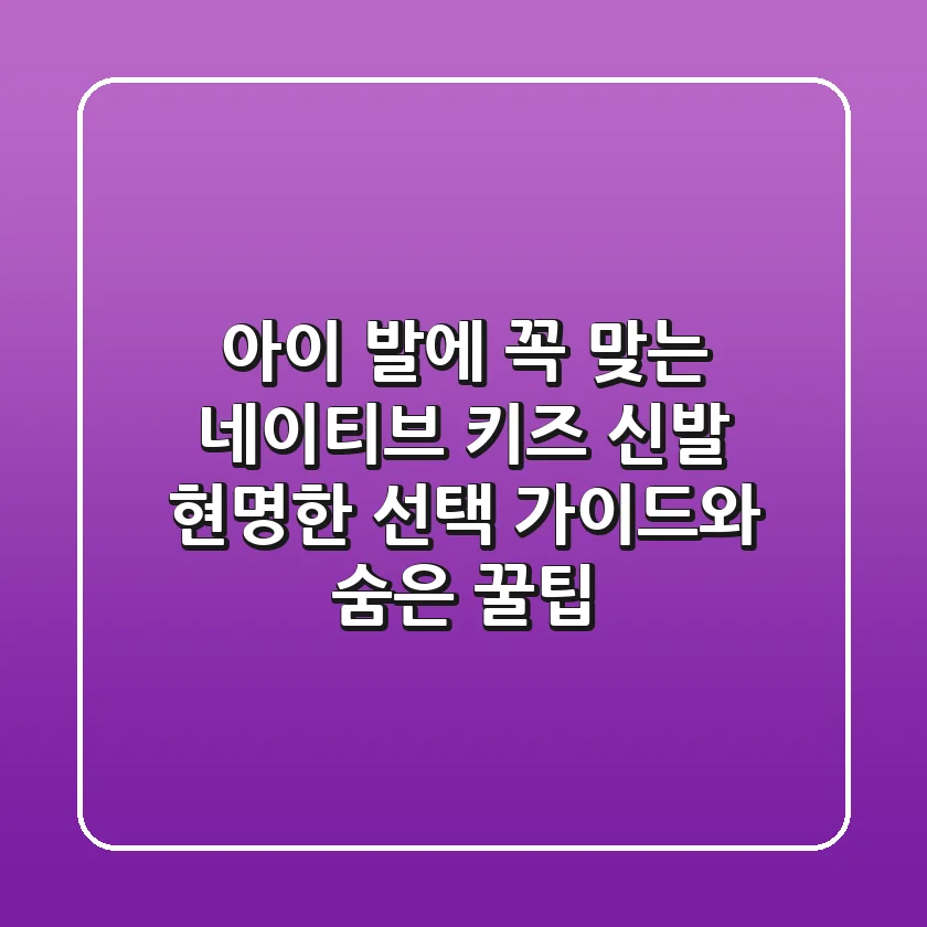 아이 발에 꼭 맞는 네이티브 키즈 신발, 현명한 선택 가이드와 숨은 꿀팁